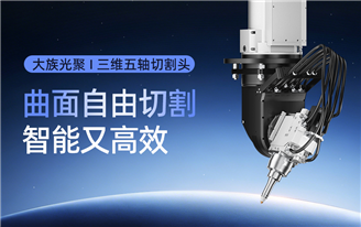 大国重器｜大族光聚三维五轴切割头：让三维异型曲面切割更智能、更高效、更精准